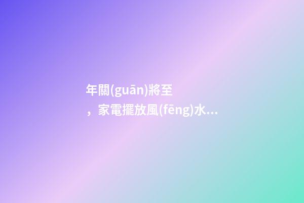 年關(guān)將至，家電擺放風(fēng)水有哪些